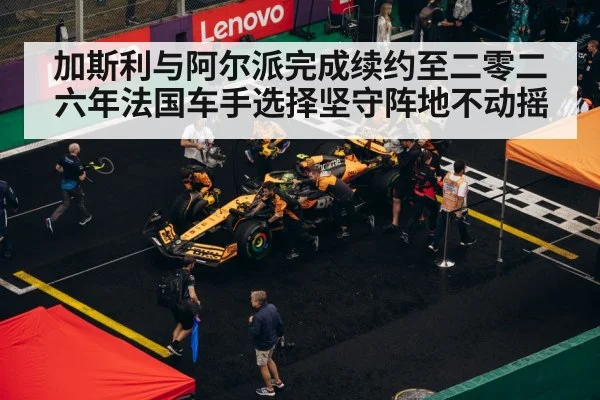 加斯利与阿尔派完成续约至二零二六年法国车手选择坚守阵地不动摇