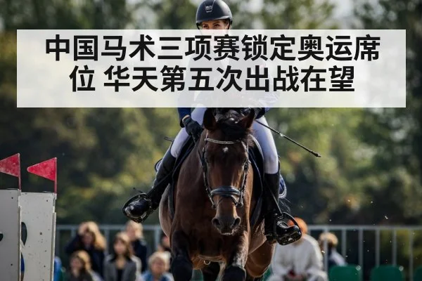 中国马术三项赛锁定奥运席位 华天第五次出战在望