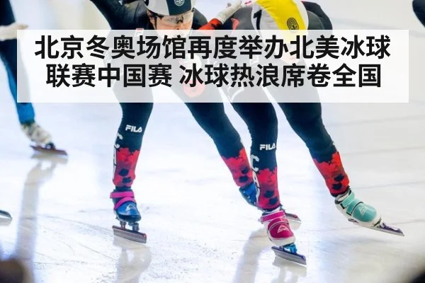 北京冬奥场馆再度举办北美冰球联赛中国赛 冰球热浪席卷全国