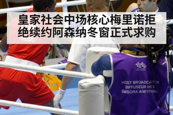 皇家社会中场核心梅里诺拒绝续约阿森纳冬窗正式求购