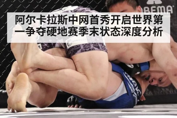 阿尔卡拉斯中网首秀开启世界第一争夺硬地赛季末状态深度分析